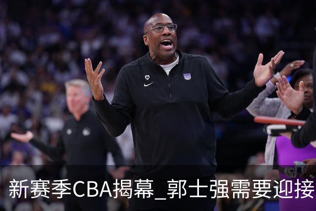 新赛季CBA揭幕 郭士强需要迎接新挑战