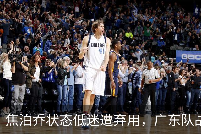 焦泊乔状态低迷遭弃用，广东队战术调整成关键